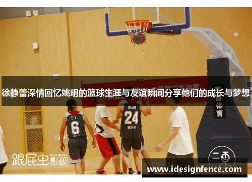 徐静蕾深情回忆姚明的篮球生涯与友谊瞬间分享他们的成长与梦想