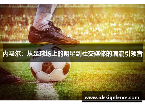 内马尔：从足球场上的明星到社交媒体的潮流引领者