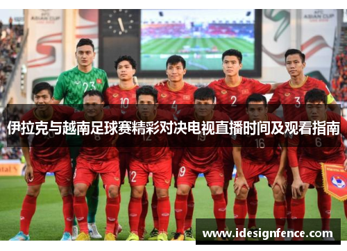 伊拉克与越南足球赛精彩对决电视直播时间及观看指南
