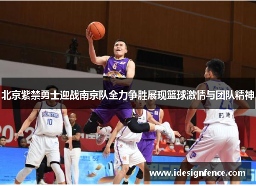 北京紫禁勇士迎战南京队全力争胜展现篮球激情与团队精神