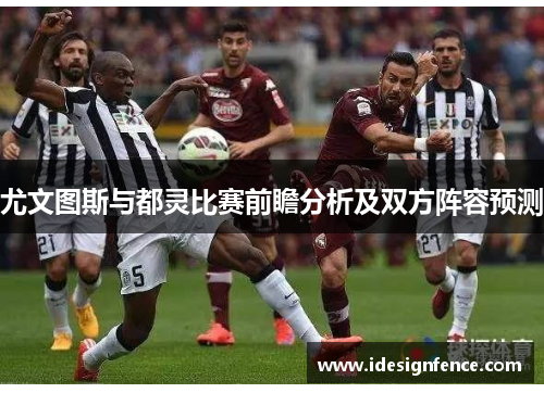 尤文图斯与都灵比赛前瞻分析及双方阵容预测
