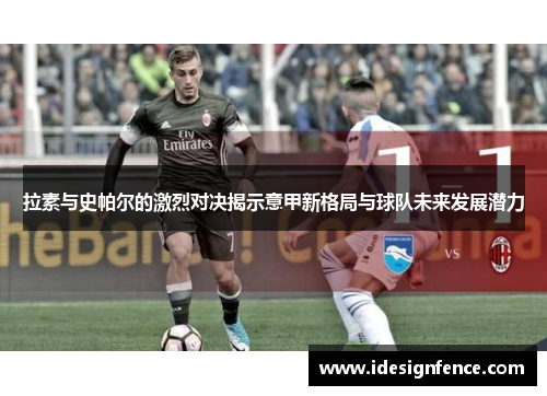 拉素与史帕尔的激烈对决揭示意甲新格局与球队未来发展潜力