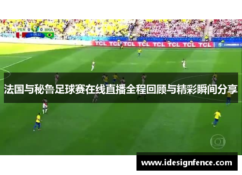 法国与秘鲁足球赛在线直播全程回顾与精彩瞬间分享
